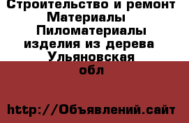 Строительство и ремонт Материалы - Пиломатериалы,изделия из дерева. Ульяновская обл.